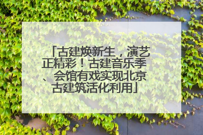 古建焕新生，演艺正精彩！古建音乐季、会馆有戏实现北京古建筑活化利用