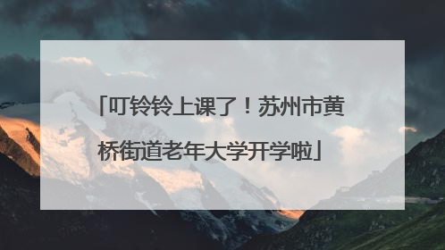 叮铃铃上课了！苏州市黄桥街道老年大学开学啦