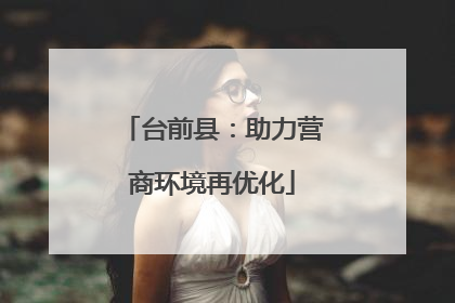 台前县：助力营商环境再优化
