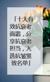 十大有效抗衰老面霜，分享抗衰老担当，入选抗皱紧致名单
