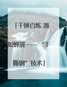 千锤百炼 薄如蝉翼——“手撕钢”技术