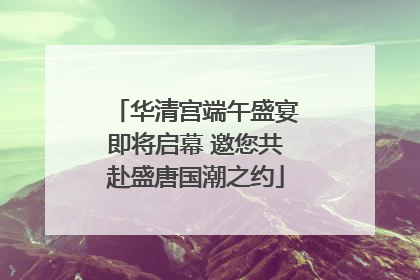 华清宫端午盛宴即将启幕 邀您共赴盛唐国潮之约