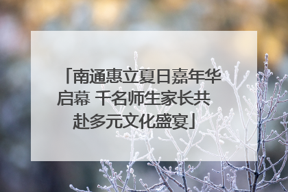 南通惠立夏日嘉年华启幕 千名师生家长共赴多元文化盛宴
