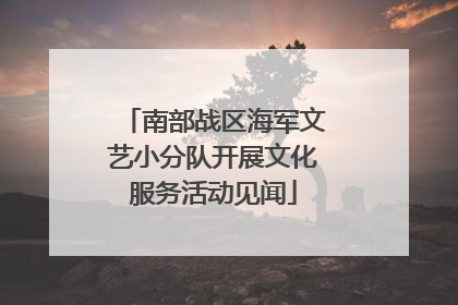 南部战区海军文艺小分队开展文化服务活动见闻