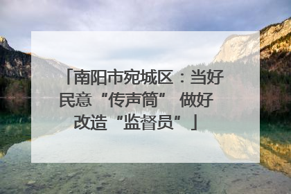 南阳市宛城区：当好民意“传声筒” 做好改造“监督员”