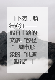 卜翌：骑行滨江——假日上路的文旅“蹊径” 城市形象的“低速凝视”