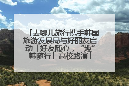 去哪儿旅行携手韩国旅游发展局与好丽友启动「好友随心，“趣”韩随行」高校路演