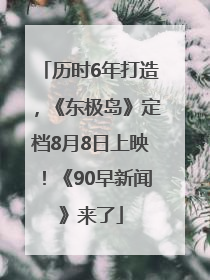 历时6年打造，《东极岛》定档8月8日上映！《90早新闻》来了