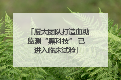 厦大团队打造血糖监测“黑科技” 已进入临床试验