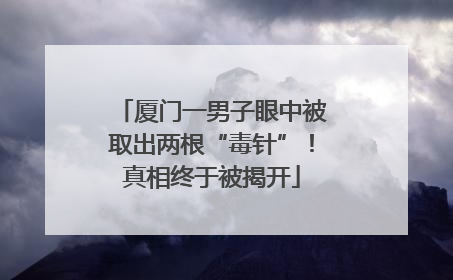 厦门一男子眼中被取出两根“毒针”！真相终于被揭开
