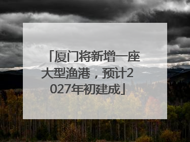 厦门将新增一座大型渔港，预计2027年初建成