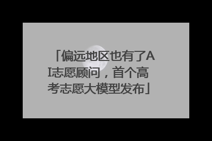 偏远地区也有了AI志愿顾问，首个高考志愿大模型发布