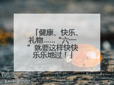 健康、快乐、礼物……“六一”就要这样快快乐乐地过！