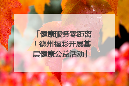 健康服务零距离！德州福彩开展基层健康公益活动