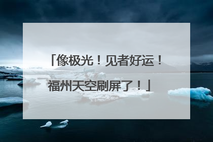 像极光！见者好运！福州天空刷屏了！