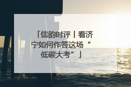 儒韵时评丨看济宁如何作答这场“低碳大考”