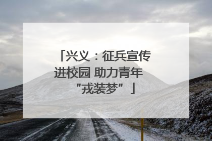 兴义：征兵宣传进校园 助力青年“戎装梦”