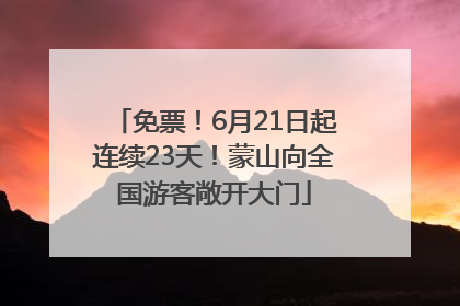 免票！6月21日起连续23天！蒙山向全国游客敞开大门