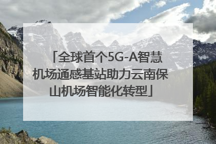 全球首个5G-A智慧机场通感基站助力云南保山机场智能化转型