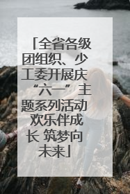 全省各级团组织、少工委开展庆“六一”主题系列活动 欢乐伴成长 筑梦向未来