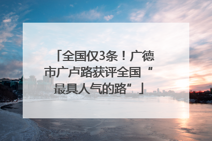 全国仅3条！广德市广卢路获评全国“最具人气的路”