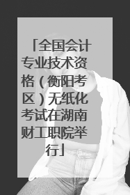 全国会计专业技术资格（衡阳考区）无纸化考试在湖南财工职院举行