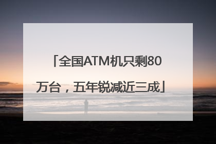 全国ATM机只剩80万台，五年锐减近三成