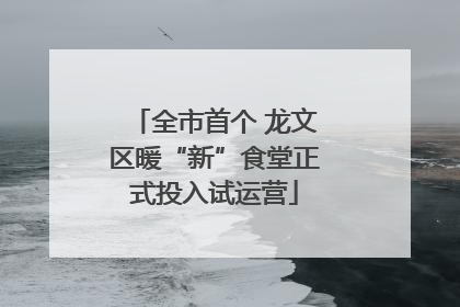 全市首个 龙文区暖“新”食堂正式投入试运营