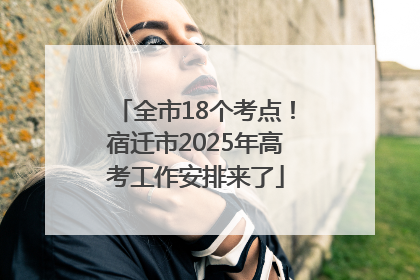 全市18个考点！宿迁市2025年高考工作安排来了