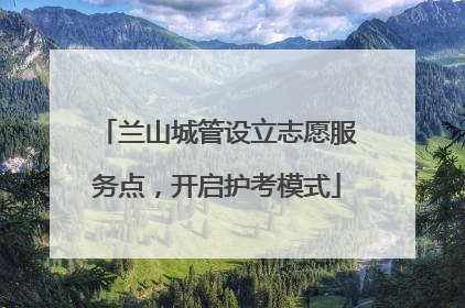 兰山城管设立志愿服务点，开启护考模式