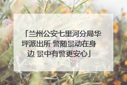 兰州公安七里河分局华坪派出所 警随景动在身边 景中有警更安心