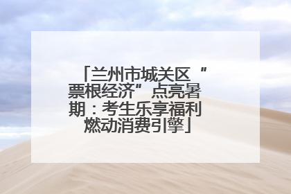 兰州市城关区“票根经济”点亮暑期：考生乐享福利 燃动消费引擎
