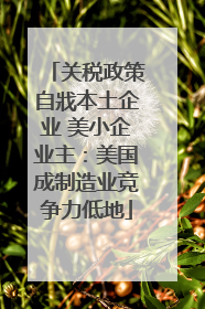 关税政策自戕本土企业 美小企业主：美国成制造业竞争力低地