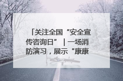 关注全国“安全宣传咨询日”｜一场消防演习，展示“康康”应急实力