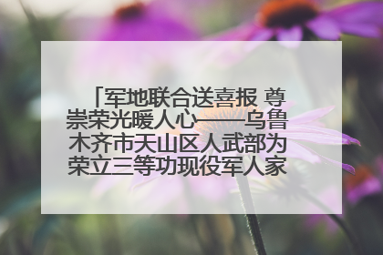 军地联合送喜报 尊崇荣光暖人心——乌鲁木齐市天山区人武部为荣立三等功现役军人家庭送立功喜报