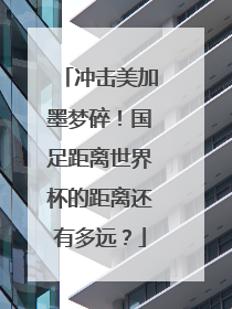 冲击美加墨梦碎！国足距离世界杯的距离还有多远？