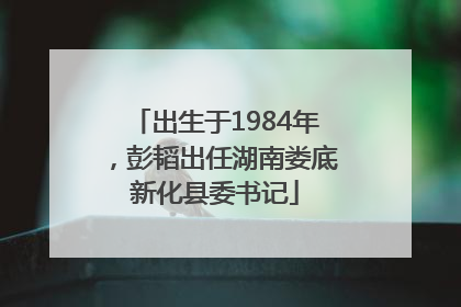 出生于1984年，彭韬出任湖南娄底新化县委书记