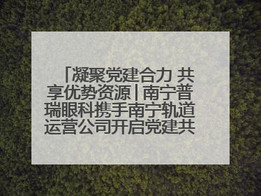 凝聚党建合力 共享优势资源│南宁普瑞眼科携手南宁轨道运营公司开启党建共建新篇章
