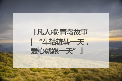凡人歌·青岛故事｜“车轱辘转一天，爱心就跟一天”