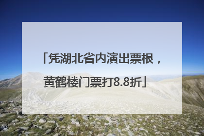 凭湖北省内演出票根，黄鹤楼门票打8.8折