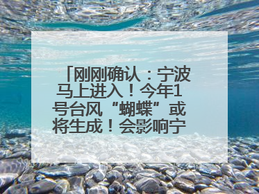 刚刚确认：宁波马上进入！今年1号台风“蝴蝶”或将生成！会影响宁波吗？