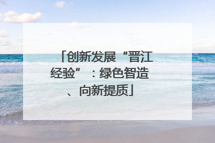 创新发展“晋江经验”：绿色智造、向新提质