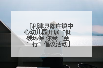 利津县陈庄镇中心幼儿园开展“低碳环保 你我‘童’行”倡议活动