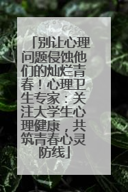 别让心理问题侵蚀他们的灿烂青春！心理卫生专家：关注大学生心理健康，共筑青春心灵防线
