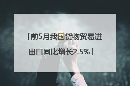 前5月我国货物贸易进出口同比增长2.5%