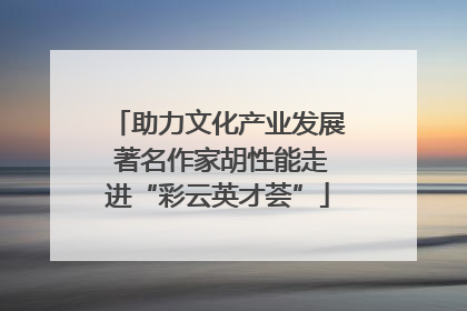 助力文化产业发展 著名作家胡性能走进“彩云英才荟”