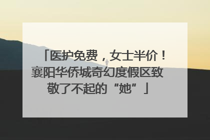 医护免费，女士半价！襄阳华侨城奇幻度假区致敬了不起的“她”