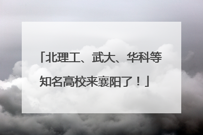 北理工、武大、华科等知名高校来襄阳了！