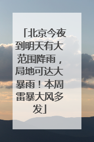 北京今夜到明天有大范围降雨，局地可达大暴雨！本周雷暴大风多发