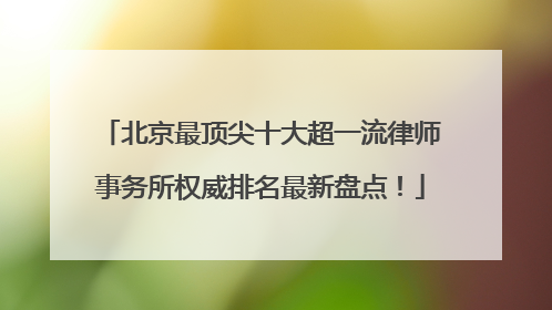 北京最顶尖十大超一流律师事务所权威排名最新盘点！